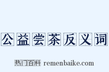 公益尝茶反义词是什么意思的图片